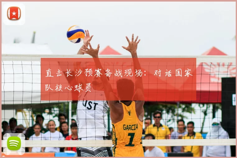 直击长沙预赛备战现场：对话国家队核心球员