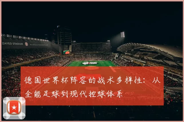 德国世界杯阵容的战术多样性：从全能足球到现代控球体系
