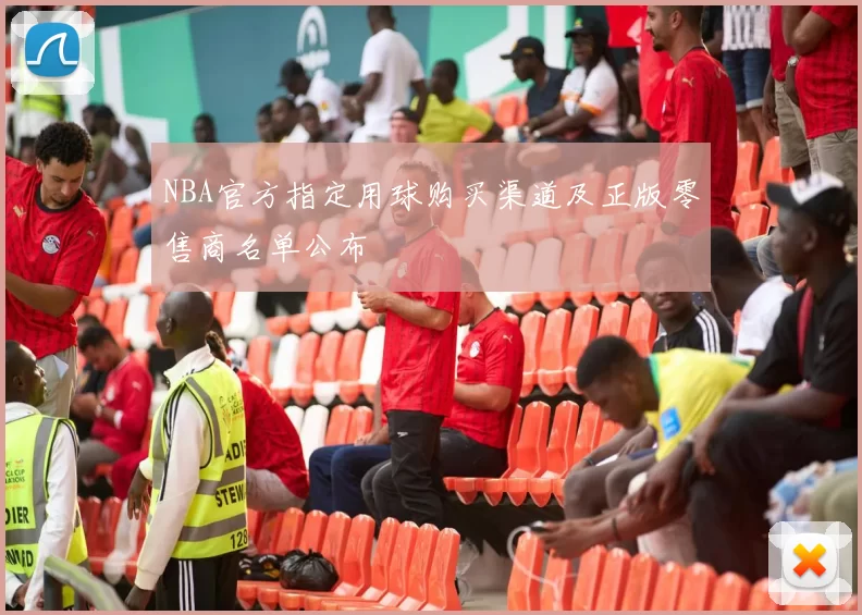 NBA官方指定用球购买渠道及正版零售商名单公布