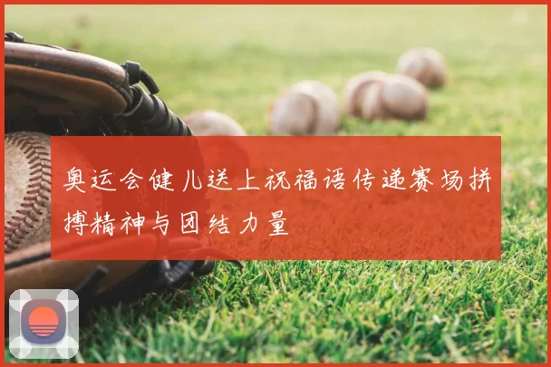 奥运会健儿送上祝福语传递赛场拼搏精神与团结力量