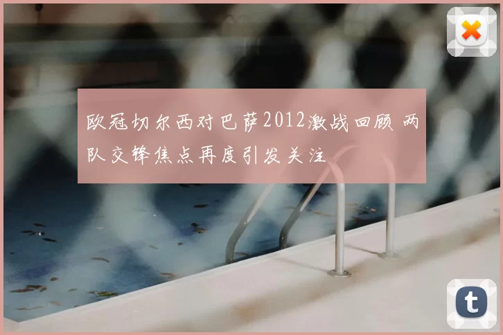 欧冠切尔西对巴萨2012激战回顾 两队交锋焦点再度引发关注