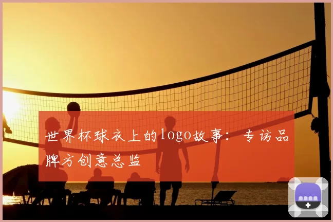 世界杯球衣上的logo故事：专访品牌方创意总监