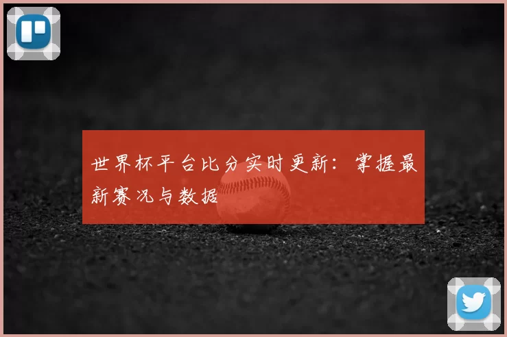世界杯平台比分实时更新：掌握最新赛况与数据