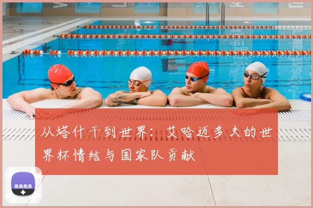 从塔什干到世界：艾哈迈多夫的世界杯情结与国家队贡献