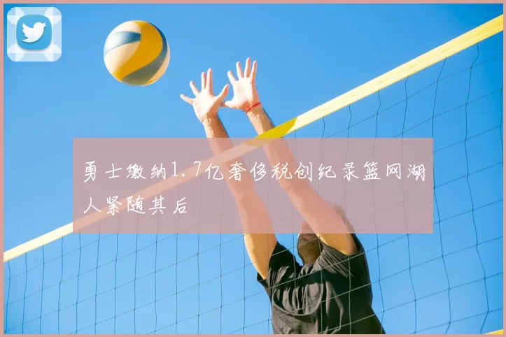 勇士缴纳1.7亿奢侈税创纪录篮网湖人紧随其后
