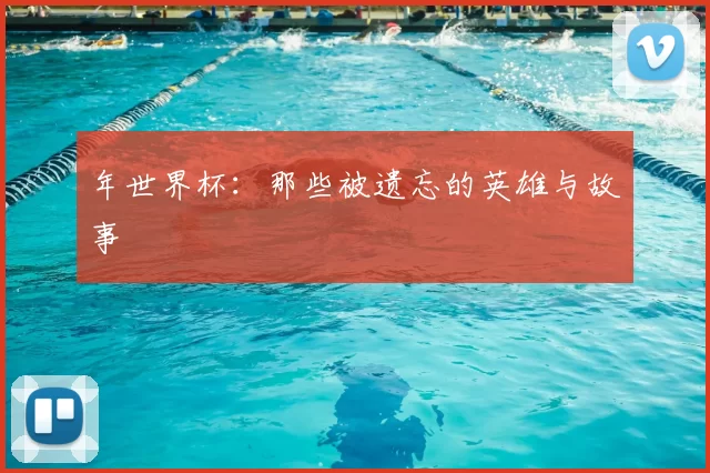 年世界杯:那些被遗忘的英雄与故事