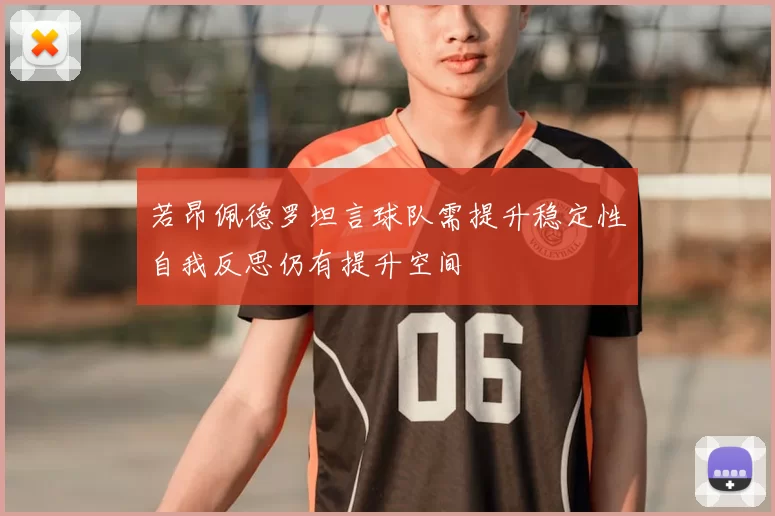 若昂佩德罗坦言球队需提升稳定性自我反思仍有提升空间