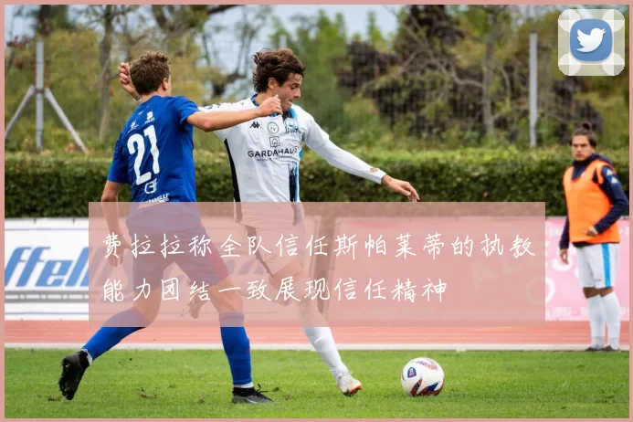 费拉拉称全队信任斯帕莱蒂的执教能力团结一致展现信任精神
