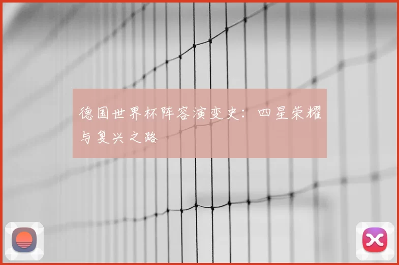 德国世界杯阵容演变史：四星荣耀与复兴之路