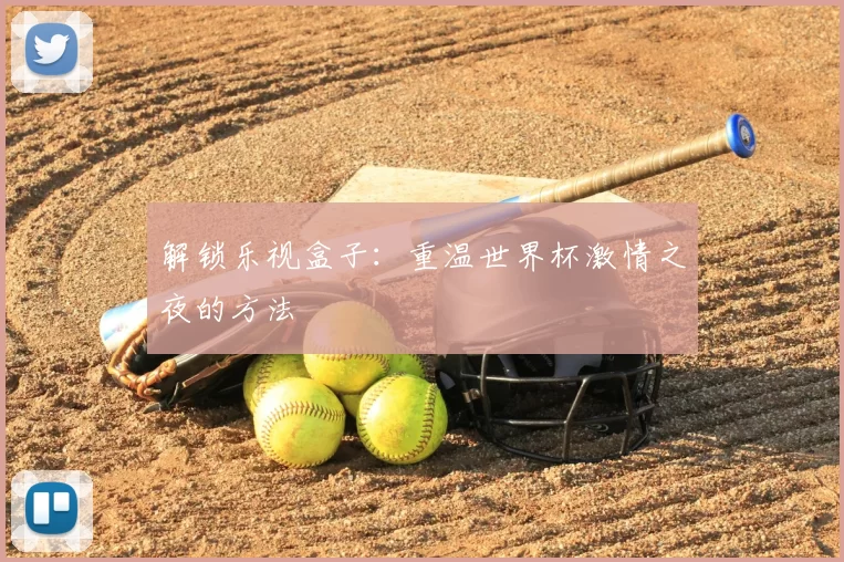 解锁乐视盒子：重温世界杯激情之夜的方法