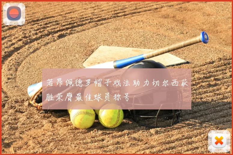 若昂佩德罗帽子戏法助力切尔西获胜荣膺最佳球员称号