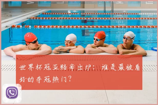 世界杯冠亚赔率出炉：谁是最被看好的夺冠热门？