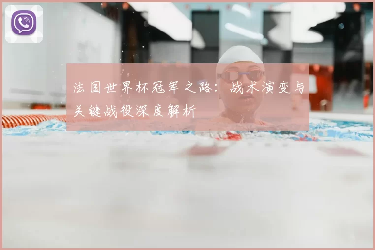 法国世界杯冠军之路：战术演变与关键战役深度解析