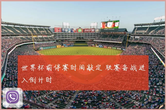 世界杯前停赛时间敲定 联赛备战进入倒计时