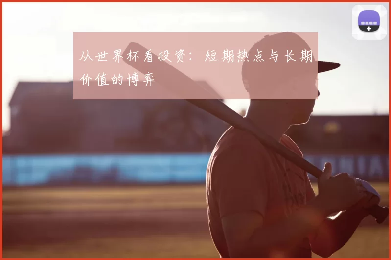 从世界杯看投资：短期热点与长期价值的博弈