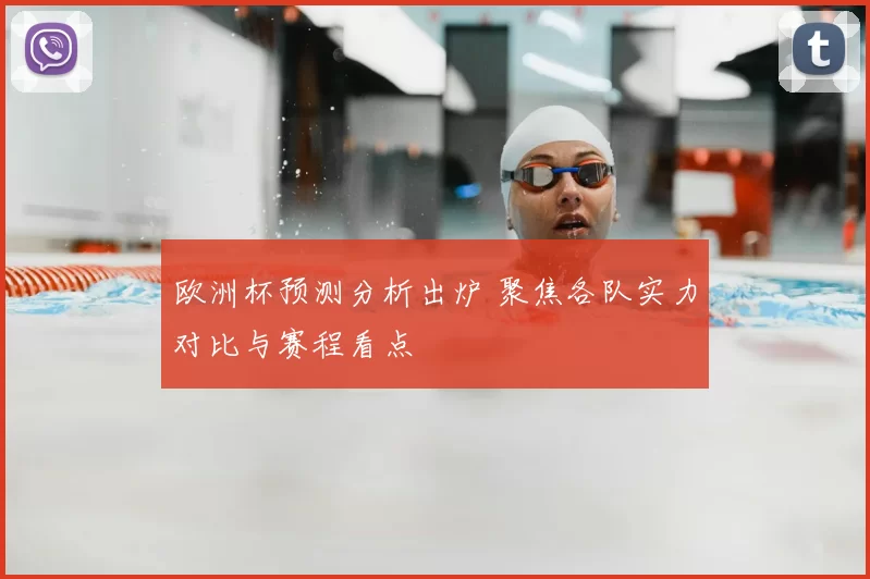 欧洲杯预测分析出炉 聚焦各队实力对比与赛程看点