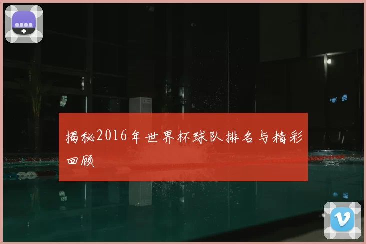 揭秘2016年世界杯球队排名与精彩回顾