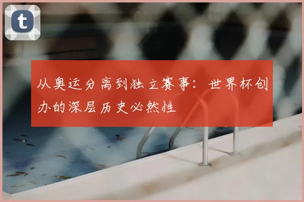 从奥运分离到独立赛事：世界杯创办的深层历史必然性