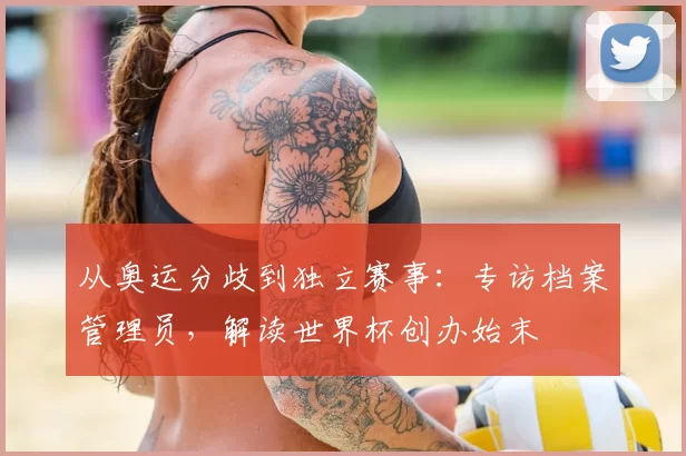从奥运分歧到独立赛事：专访档案管理员，解读世界杯创办始末