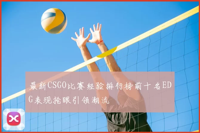 最新CSGO比赛经验排行榜前十名EDG表现抢眼引领潮流