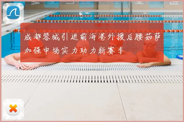 成都蓉城引进前海港外援后腰茹萨加强中场实力助力新赛季