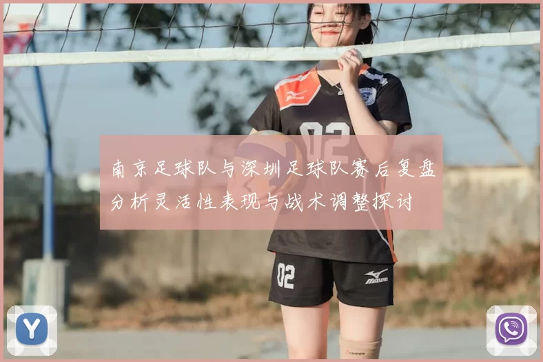 南京足球队与深圳足球队赛后复盘分析灵活性表现与战术调整探讨