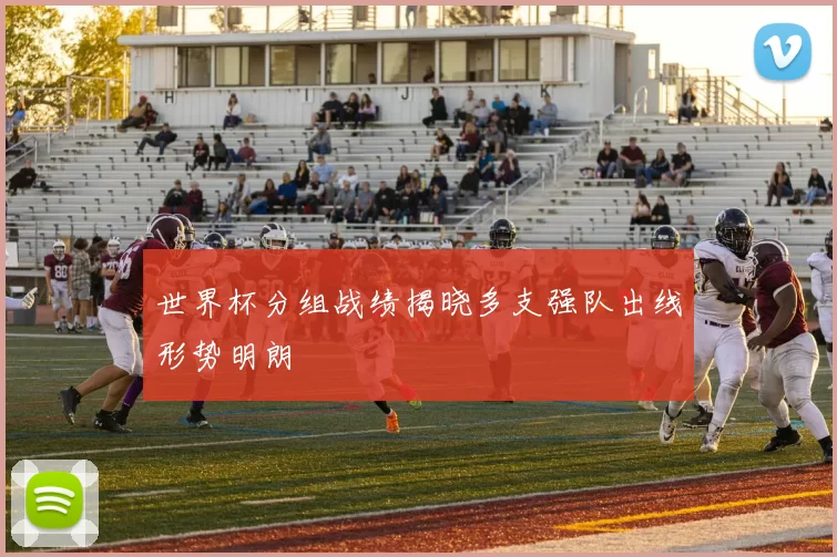 世界杯分组战绩揭晓多支强队出线形势明朗