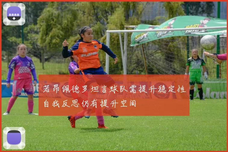 若昂佩德罗坦言球队需提升稳定性自我反思仍有提升空间