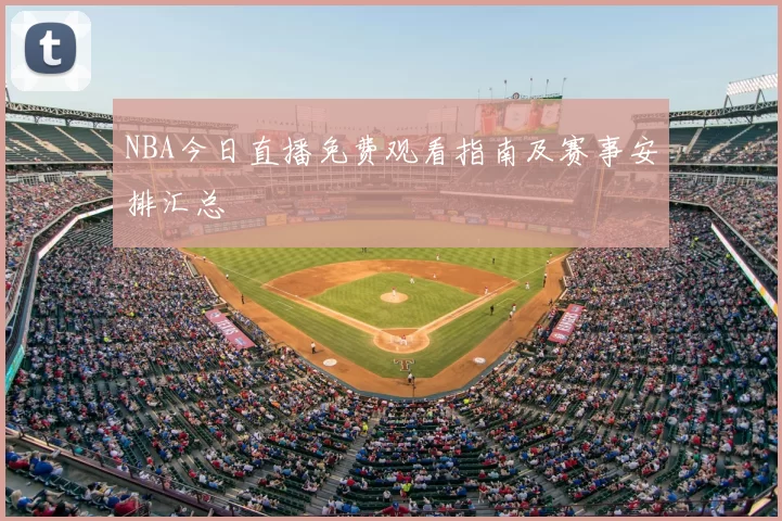 NBA今日直播免费观看指南及赛事安排汇总