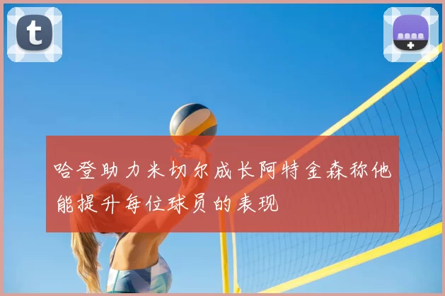 哈登助力米切尔成长阿特金森称他能提升每位球员的表现