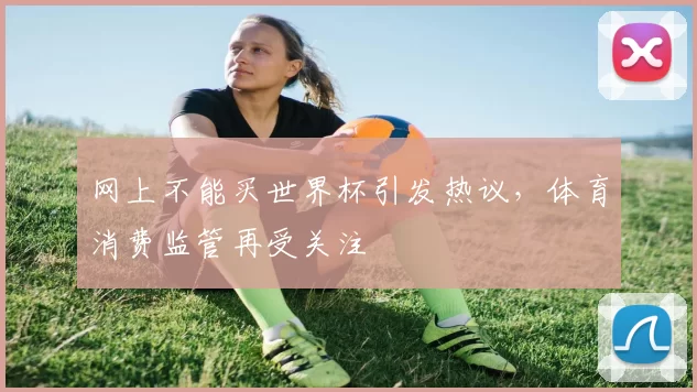 网上不能买世界杯引发热议，体育消费监管再受关注