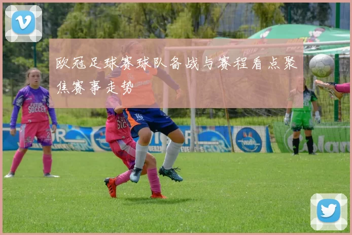 欧冠足球赛球队备战与赛程看点聚焦赛事走势