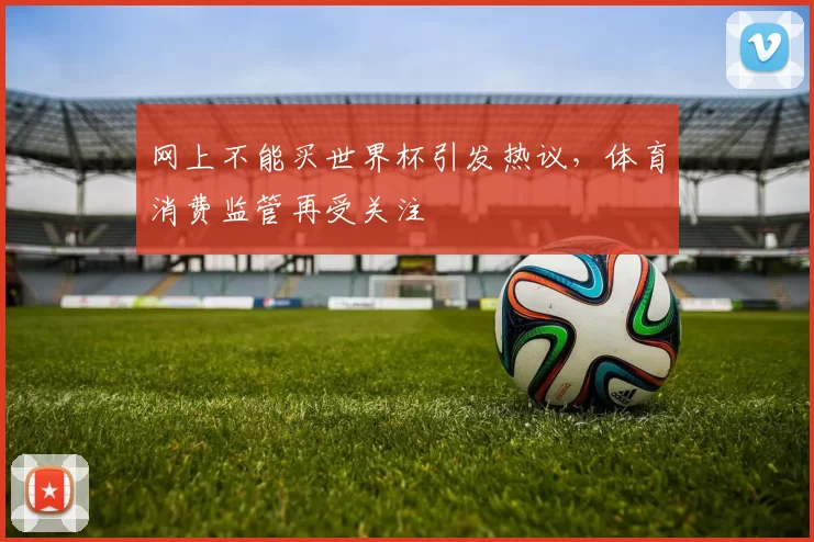 网上不能买世界杯引发热议，体育消费监管再受关注