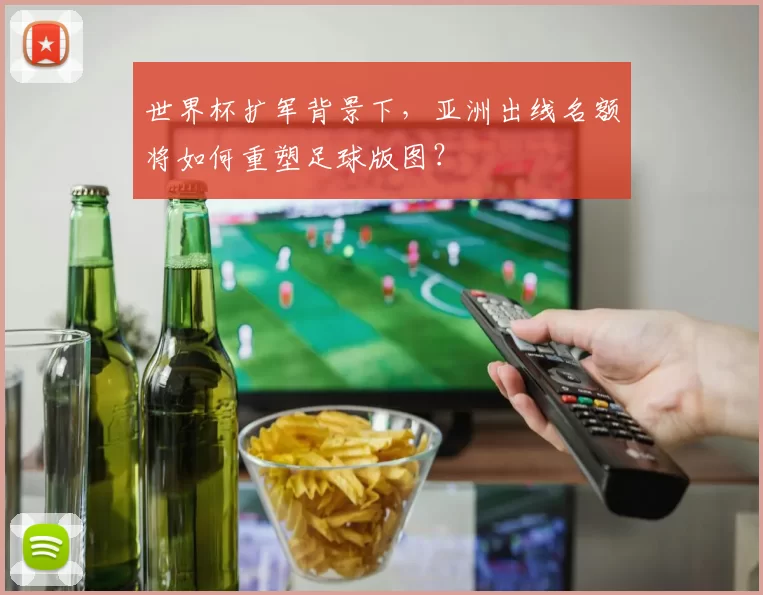 世界杯扩军背景下，亚洲出线名额将如何重塑足球版图？