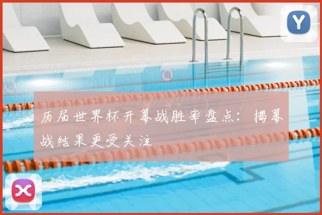 历届世界杯开幕战胜率盘点:揭幕战结果更受关注