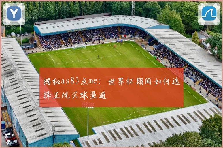 揭秘as83点me：世界杯期间如何选择正规买球渠道
