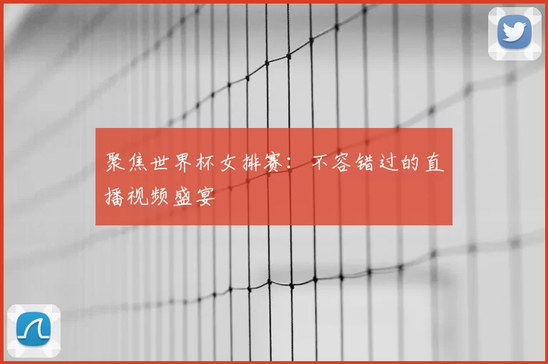 聚焦世界杯女排赛：不容错过的直播视频盛宴