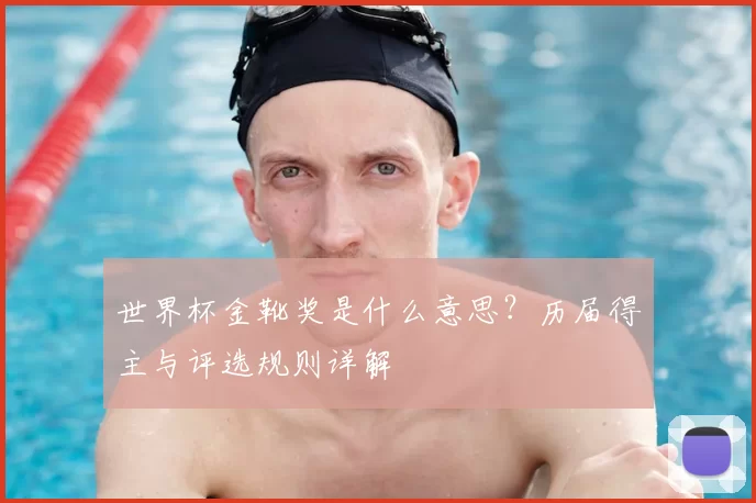 世界杯金靴奖是什么意思?历届得主与评选规则详解