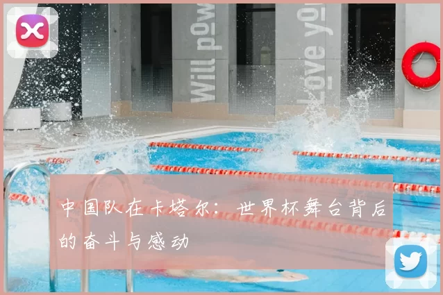 中国队在卡塔尔：世界杯舞台背后的奋斗与感动