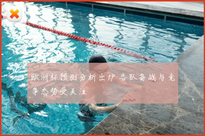欧洲杯预测分析出炉 各队备战与竞争态势受关注
