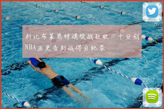 科比布莱恩特退役战狂砍六十分创NBA历史告别战得分纪录