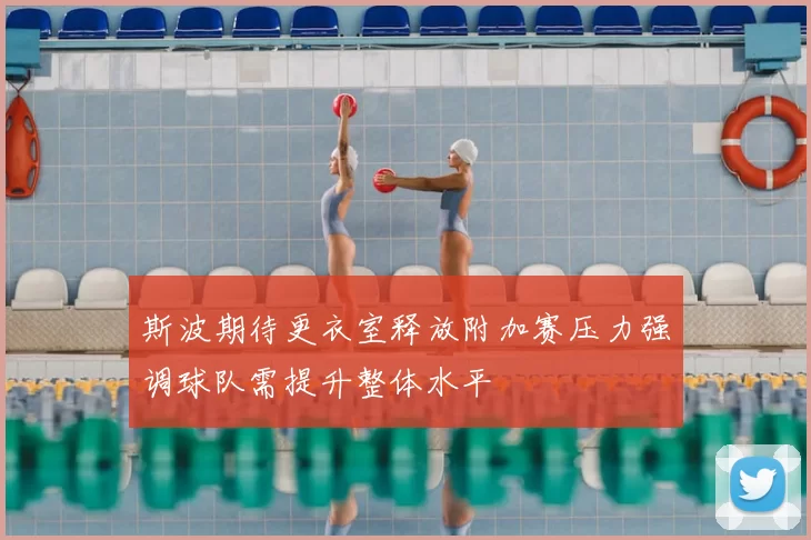 斯波期待更衣室释放附加赛压力强调球队需提升整体水平