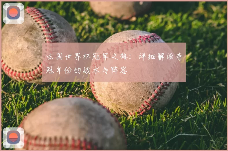 法国世界杯冠军之路：详细解读夺冠年份的战术与阵容
