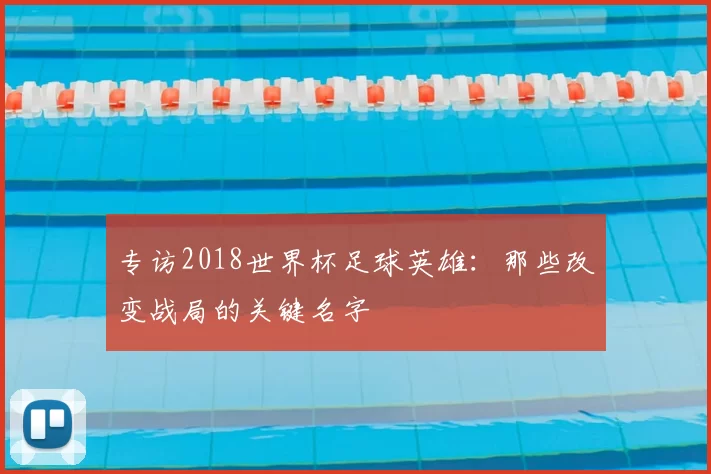 专访2018世界杯足球英雄：那些改变战局的关键名字