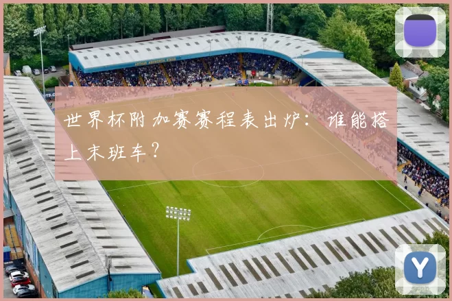 世界杯附加赛赛程表出炉：谁能搭上末班车？