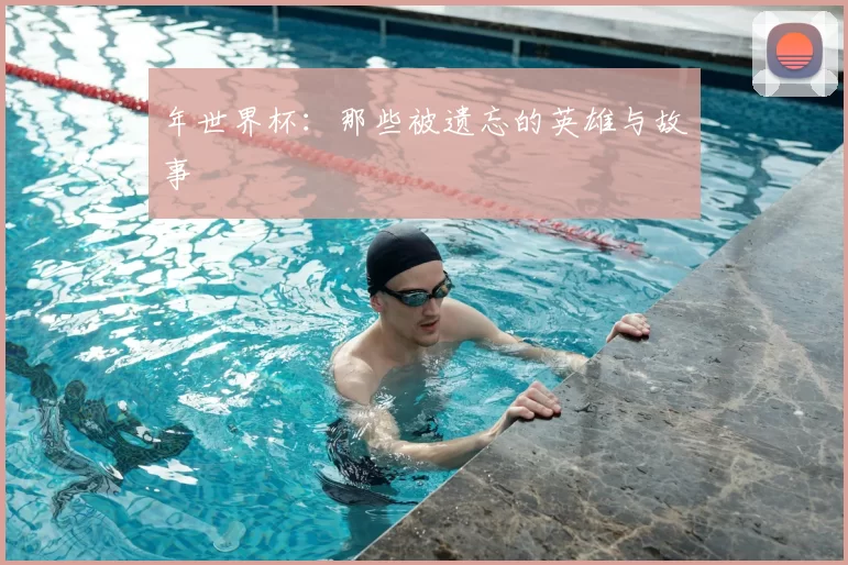年世界杯:那些被遗忘的英雄与故事