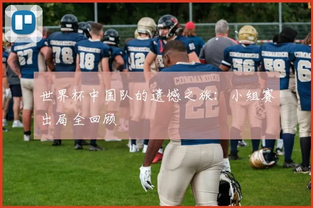 世界杯中国队的遗憾之旅：小组赛出局全回顾