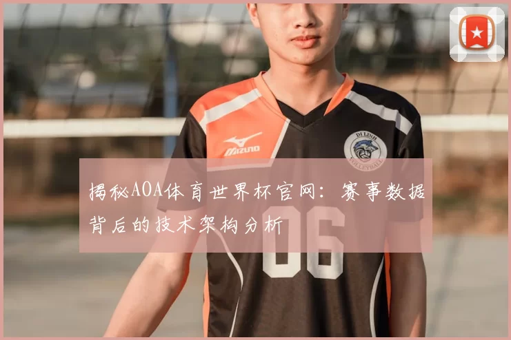 揭秘AOA体育世界杯官网:赛事数据背后的技术架构分析