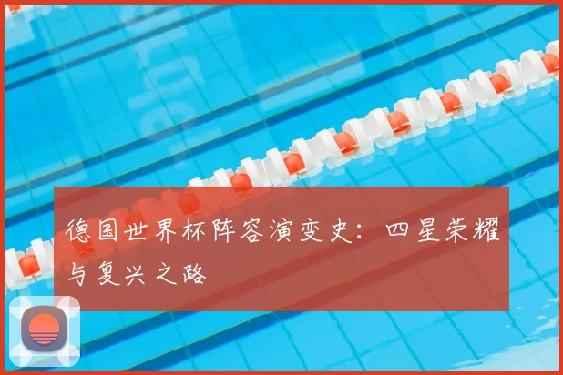 德国世界杯阵容演变史：四星荣耀与复兴之路